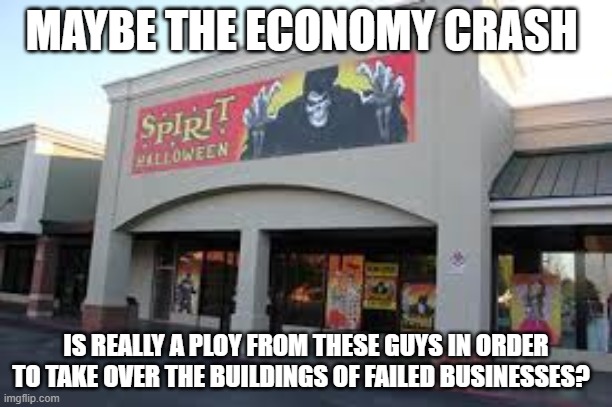 Spirit has no spirit | MAYBE THE ECONOMY CRASH; IS REALLY A PLOY FROM THESE GUYS IN ORDER TO TAKE OVER THE BUILDINGS OF FAILED BUSINESSES? | image tagged in funny memes | made w/ Imgflip meme maker