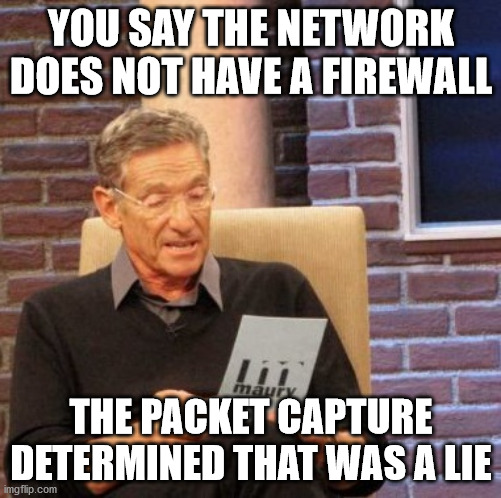 Junior Admin strikes out again | YOU SAY THE NETWORK DOES NOT HAVE A FIREWALL; THE PACKET CAPTURE DETERMINED THAT WAS A LIE | image tagged in memes,maury lie detector,network,firewall,tech support | made w/ Imgflip meme maker