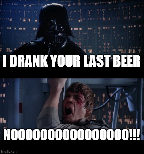The last Beer | I DRANK YOUR LAST BEER; NOOOOOOOOOOOOOOOO!!! | image tagged in memes,star wars no | made w/ Imgflip meme maker