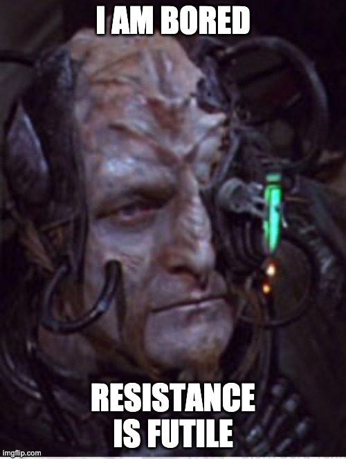 I AM BORED; RESISTANCE IS FUTILE | image tagged in star trek,borg | made w/ Imgflip meme maker