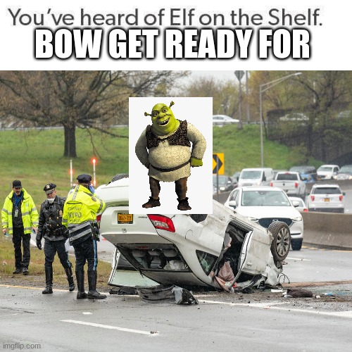 Shrek on the wreck | BOW GET READY FOR | image tagged in shrek | made w/ Imgflip meme maker