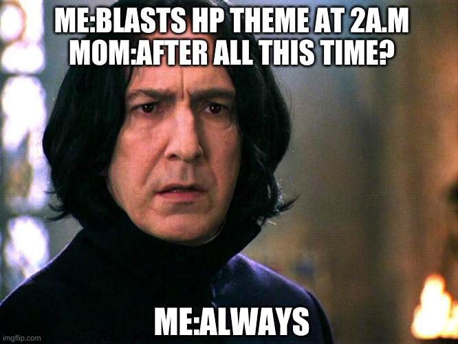 Snape Always..... | ME:BLASTS HP THEME AT 2A.M
MOM:AFTER ALL THIS TIME? ME:ALWAYS | image tagged in snape always | made w/ Imgflip meme maker