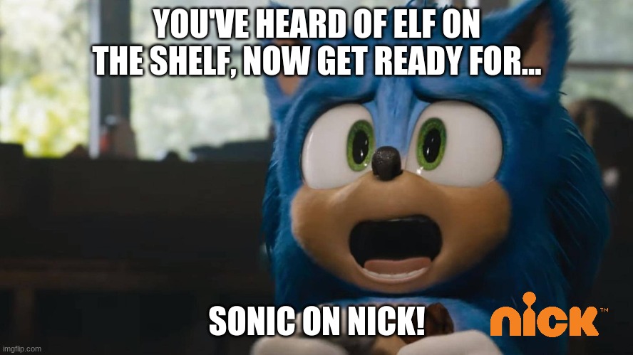 YOU'VE HEARD OF ELF ON THE SHELF, NOW GET READY FOR... SONIC ON NICK! | image tagged in sonic movie,nickelodeon | made w/ Imgflip meme maker