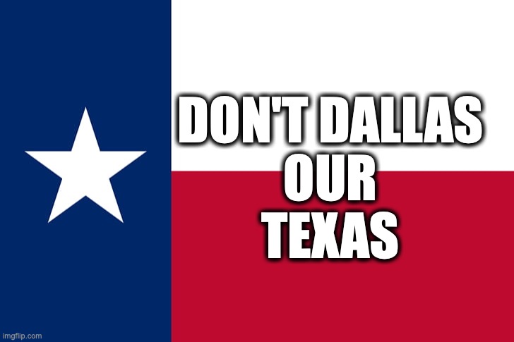 Don't Dallas Our Texas | DON'T DALLAS
OUR
TEXAS | image tagged in texas | made w/ Imgflip meme maker