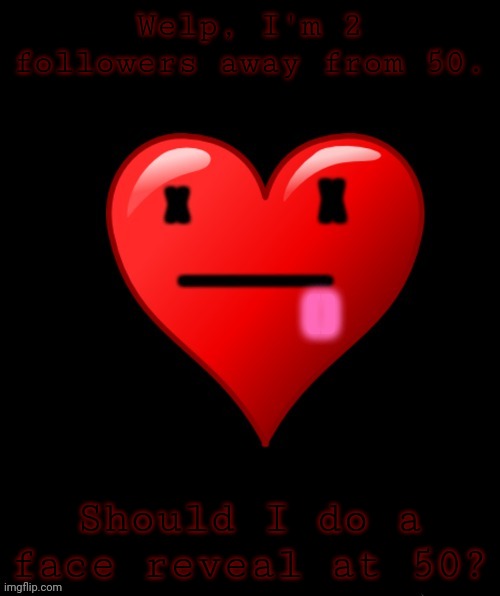 Should I? | Welp, I'm 2 followers away from 50. Should I do a face reveal at 50? | image tagged in coolish announcement | made w/ Imgflip meme maker