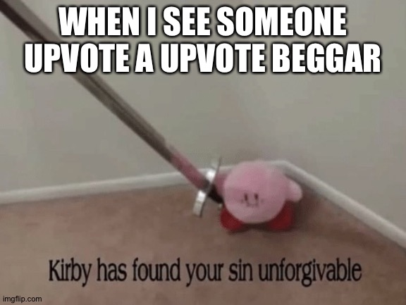 Kirby has found your sin unforgivable | WHEN I SEE SOMEONE UPVOTE A UPVOTE BEGGAR | image tagged in kirby has found your sin unforgivable | made w/ Imgflip meme maker