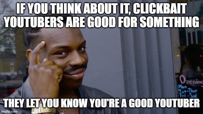YouTube memes #4 | IF YOU THINK ABOUT IT, CLICKBAIT YOUTUBERS ARE GOOD FOR SOMETHING; THEY LET YOU KNOW YOU'RE A GOOD YOUTUBER | image tagged in memes,roll safe think about it | made w/ Imgflip meme maker