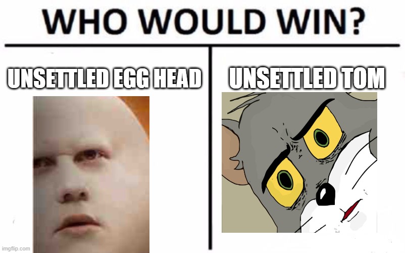 whoopsweeeeeee | UNSETTLED EGG HEAD; UNSETTLED TOM | image tagged in memes,who would win | made w/ Imgflip meme maker