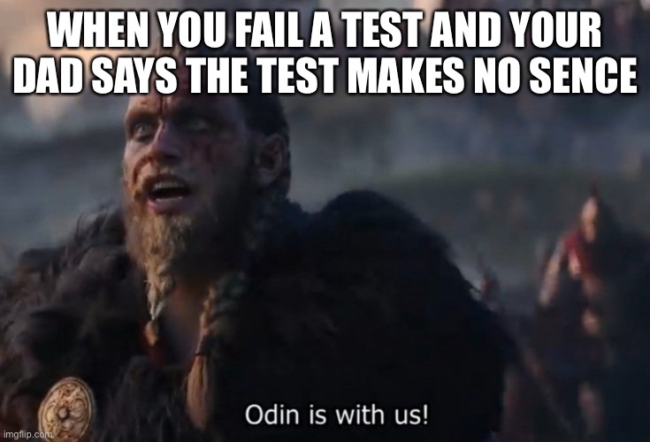 Odin is with us! |  WHEN YOU FAIL A TEST AND YOUR DAD SAYS THE TEST MAKES NO SENSE | image tagged in odin is with us | made w/ Imgflip meme maker