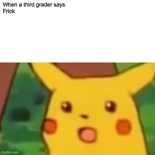 Surprised Pikachu Meme | When a third grader says 
Frick | image tagged in memes,surprised pikachu | made w/ Imgflip meme maker