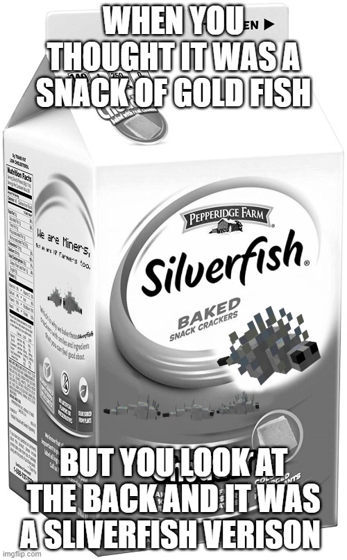 Sliverfish | WHEN YOU THOUGHT IT WAS A SNACK OF GOLD FISH; BUT YOU LOOK AT THE BACK AND IT WAS A SLIVERFISH VERISON | image tagged in hilarious | made w/ Imgflip meme maker