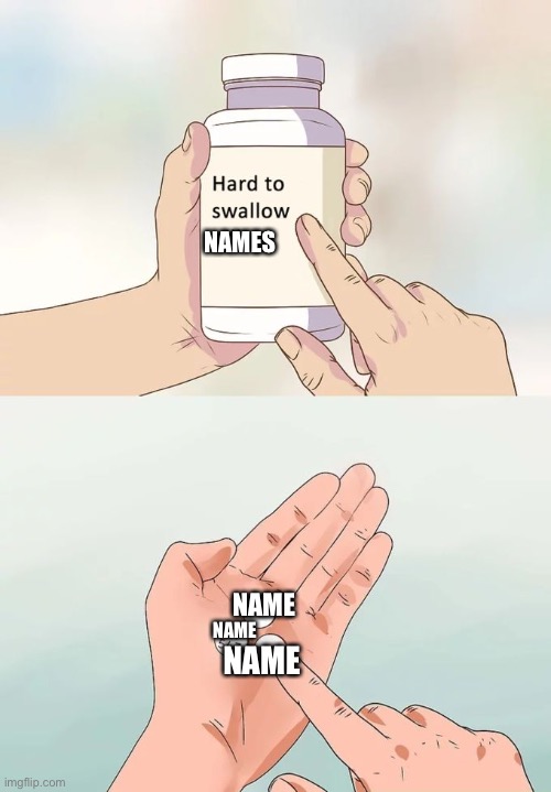 Hard To Swallow Pills Meme | NAME NAME NAMES NAME | image tagged in memes,hard to swallow pills | made w/ Imgflip meme maker