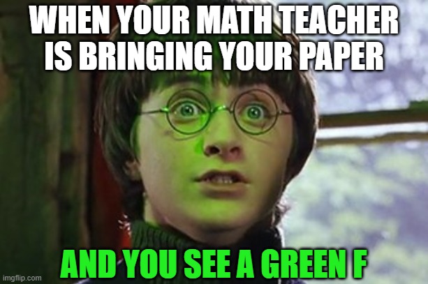 Harry Potter | WHEN YOUR MATH TEACHER IS BRINGING YOUR PAPER; AND YOU SEE A GREEN F | image tagged in harry potter | made w/ Imgflip meme maker