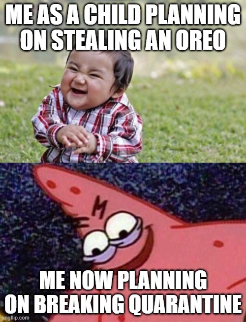 ME AS A CHILD PLANNING ON STEALING AN OREO; ME NOW PLANNING ON BREAKING QUARANTINE | image tagged in memes,evil toddler,evil patrick | made w/ Imgflip meme maker