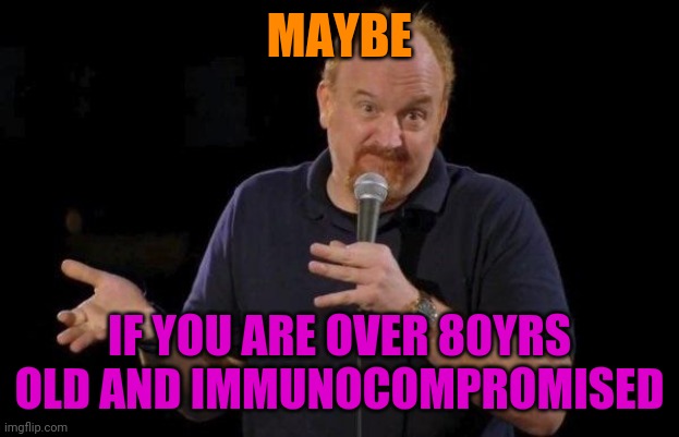 Louis ck but maybe | MAYBE IF YOU ARE OVER 80YRS OLD AND IMMUNOCOMPROMISED | image tagged in louis ck but maybe | made w/ Imgflip meme maker