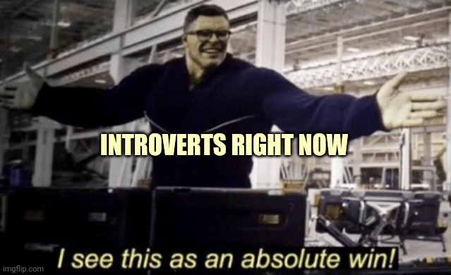 I See This as an Absolute Win! | INTROVERTS RIGHT NOW | image tagged in i see this as an absolute win | made w/ Imgflip meme maker