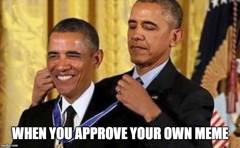 Probably old, but hey. | WHEN YOU APPROVE YOUR OWN MEME | image tagged in obama medal | made w/ Imgflip meme maker
