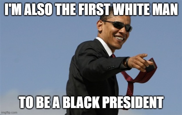 Cool Obama Meme | I'M ALSO THE FIRST WHITE MAN TO BE A BLACK PRESIDENT | image tagged in memes,cool obama | made w/ Imgflip meme maker