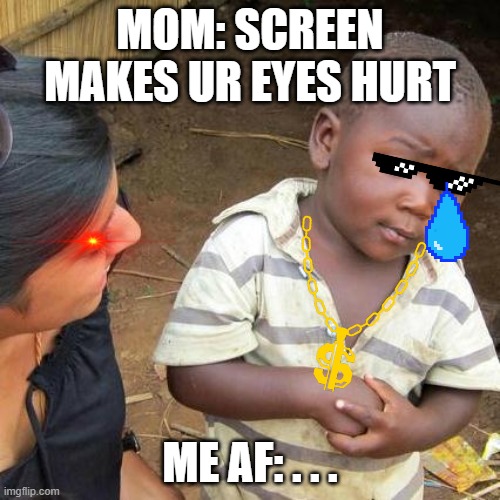 Third World Skeptical Kid | MOM: SCREEN MAKES UR EYES HURT; ME AF: . . . | image tagged in memes,third world skeptical kid | made w/ Imgflip meme maker
