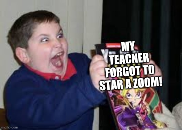 me: | MY TEACNER FORGOT TO STAR A ZOOM! | image tagged in exited kid | made w/ Imgflip meme maker