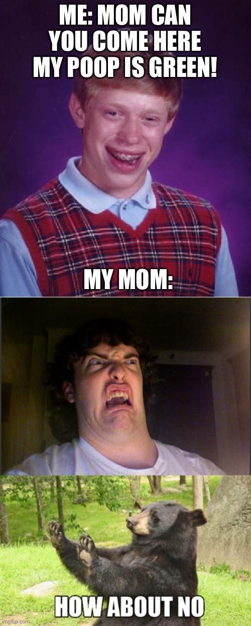 ME: MOM CAN YOU COME HERE MY POOP IS GREEN! MY MOM: | image tagged in memes,bad luck brian | made w/ Imgflip meme maker