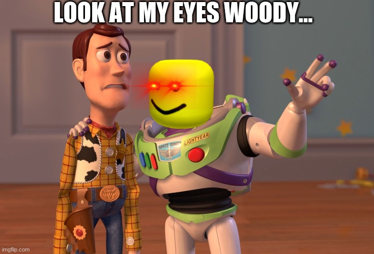 X, X Everywhere | LOOK AT MY EYES WOODY... | image tagged in memes,x x everywhere | made w/ Imgflip meme maker