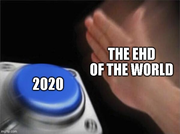 Blank Nut Button | THE EHD OF THE WORLD; 2020 | image tagged in memes,blank nut button | made w/ Imgflip meme maker
