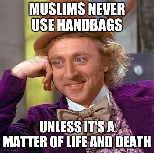 Creepy Condescending Wonka | MUSLIMS NEVER USE HANDBAGS; UNLESS IT'S A MATTER OF LIFE AND DEATH | image tagged in memes,creepy condescending wonka | made w/ Imgflip meme maker