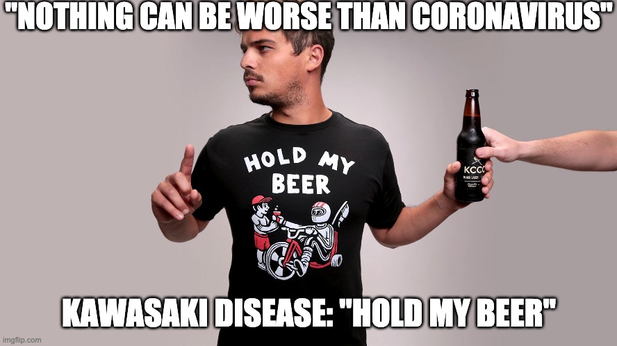 Kawasaki | "NOTHING CAN BE WORSE THAN CORONAVIRUS"; KAWASAKI DISEASE: "HOLD MY BEER" | image tagged in hold my beer,memes | made w/ Imgflip meme maker