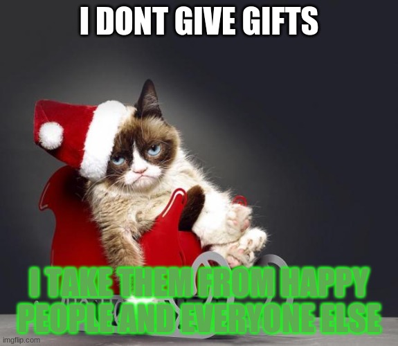 grumpy cat | I DONT GIVE GIFTS; I TAKE THEM FROM HAPPY PEOPLE AND EVERYONE ELSE | image tagged in grumpy cat christmas hd | made w/ Imgflip meme maker