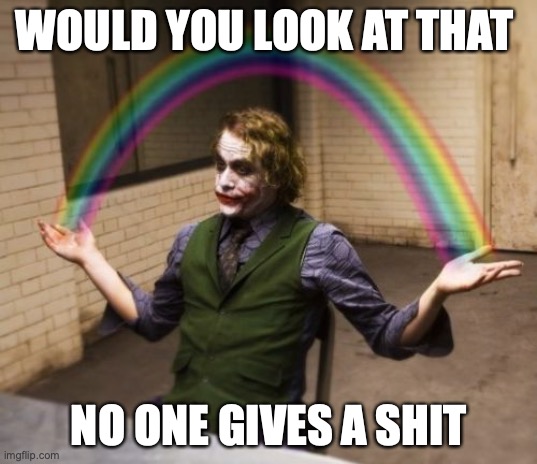 WOULD YOU LOOK AT THAT NO ONE GIVES A SHIT | image tagged in memes,joker rainbow hands | made w/ Imgflip meme maker