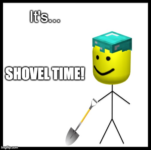 It's Shovel Time | It's... SHOVEL TIME! | image tagged in don't be like bill,oof | made w/ Imgflip meme maker