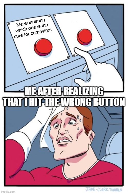Two Buttons Meme | Me wondering which one is the cure for cornavirus ME AFTER REALIZING THAT I HIT THE WRONG BUTTON | image tagged in memes,two buttons | made w/ Imgflip meme maker