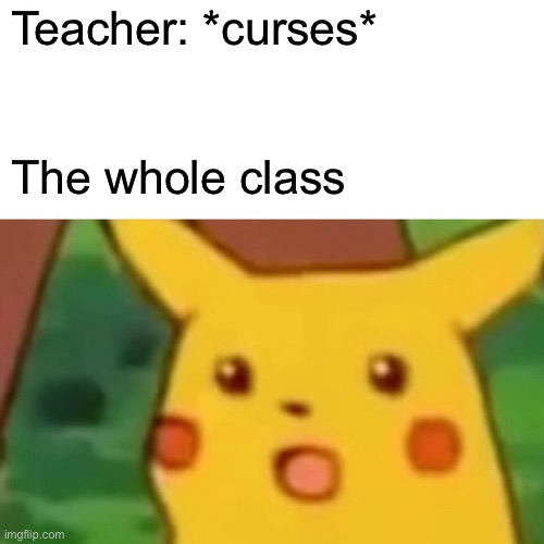 Surprised Pikachu | Teacher: *curses*; The whole class | image tagged in memes,surprised pikachu | made w/ Imgflip meme maker