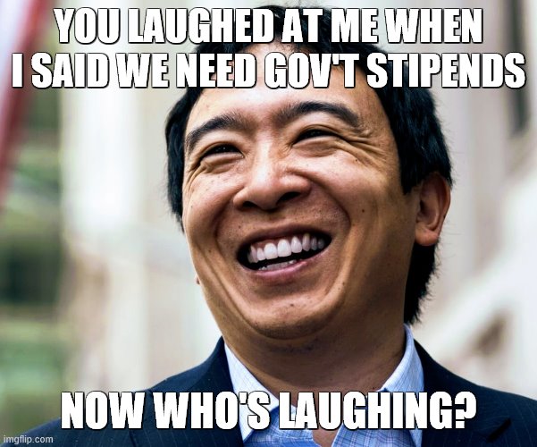 Andrew Yang Laughing | YOU LAUGHED AT ME WHEN I SAID WE NEED GOV'T STIPENDS; NOW WHO'S LAUGHING? | image tagged in andrew yang laughing | made w/ Imgflip meme maker