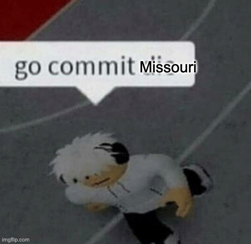 Roblox Go Commit Die | Missouri | image tagged in roblox go commit die | made w/ Imgflip meme maker