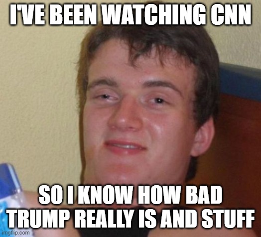 Cnn really opened my eyes | I'VE BEEN WATCHING CNN; SO I KNOW HOW BAD TRUMP REALLY IS AND STUFF | image tagged in memes,10 guy,cnn sucks | made w/ Imgflip meme maker