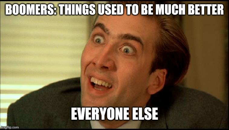 You Don't Say - Nicholas Cage | BOOMERS: THINGS USED TO BE MUCH BETTER; EVERYONE ELSE | image tagged in you don't say - nicholas cage | made w/ Imgflip meme maker