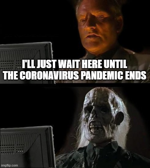 I'll Just Wait Here | I'LL JUST WAIT HERE UNTIL THE CORONAVIRUS PANDEMIC ENDS | image tagged in memes,i'll just wait here | made w/ Imgflip meme maker