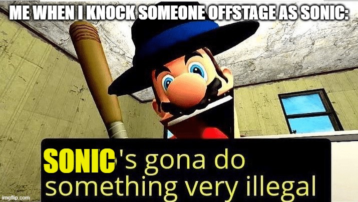 Known as my dash foward air combo. | ME WHEN I KNOCK SOMEONE OFFSTAGE AS SONIC:; SONIC | image tagged in marios gonna do something very illegal,super smash bros,sonic the hedgehog,combo,smg4 | made w/ Imgflip meme maker