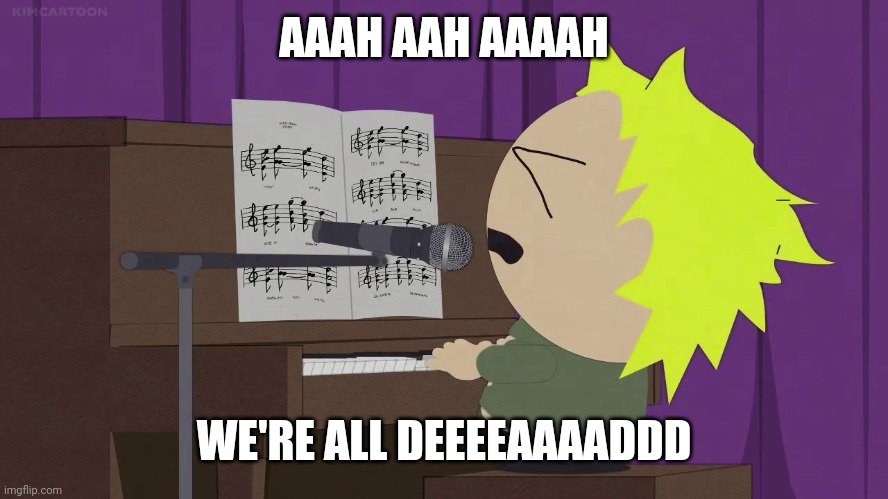 Tweek playing piano | AAAH AAH AAAAH WE'RE ALL DEEEEAAAADDD | image tagged in tweek playing piano | made w/ Imgflip meme maker