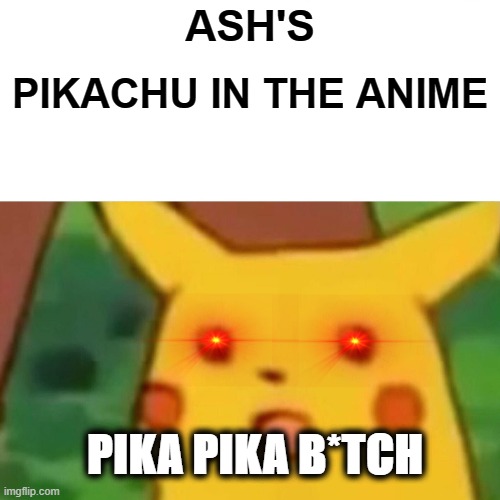 Surprised Pikachu | ASH'S; PIKACHU IN THE ANIME; PIKA PIKA B*TCH | image tagged in memes,surprised pikachu | made w/ Imgflip meme maker