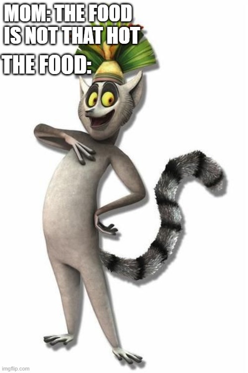King Julian | MOM: THE FOOD IS NOT THAT HOT; THE FOOD: | image tagged in king julian | made w/ Imgflip meme maker