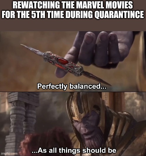 heh | REWATCHING THE MARVEL MOVIES FOR THE 5TH TIME DURING QUARANTINE | image tagged in thanos perfectly balanced as all things should be | made w/ Imgflip meme maker