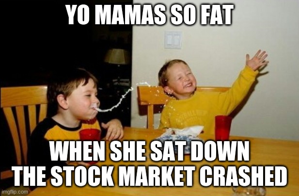 Mom made the stock market crash! | YO MAMAS SO FAT; WHEN SHE SAT DOWN THE STOCK MARKET CRASHED | image tagged in memes,yo mamas so fat | made w/ Imgflip meme maker