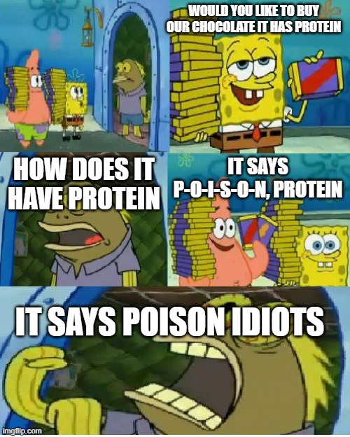 Chocolate Spongebob | WOULD YOU LIKE TO BUY OUR CHOCOLATE IT HAS PROTEIN; HOW DOES IT HAVE PROTEIN; IT SAYS P-O-I-S-O-N, PROTEIN; IT SAYS POISON IDIOTS | image tagged in memes,chocolate spongebob | made w/ Imgflip meme maker