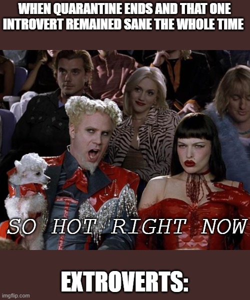 Mugatu So Hot Right Now Meme | WHEN QUARANTINE ENDS AND THAT ONE INTROVERT REMAINED SANE THE WHOLE TIME; SO HOT RIGHT NOW; EXTROVERTS: | image tagged in memes,mugatu so hot right now | made w/ Imgflip meme maker