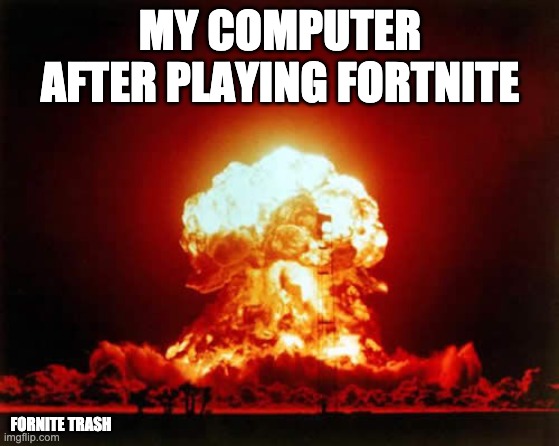 boom | MY COMPUTER AFTER PLAYING FORTNITE; FORNITE TRASH | image tagged in memes,nuclear explosion | made w/ Imgflip meme maker