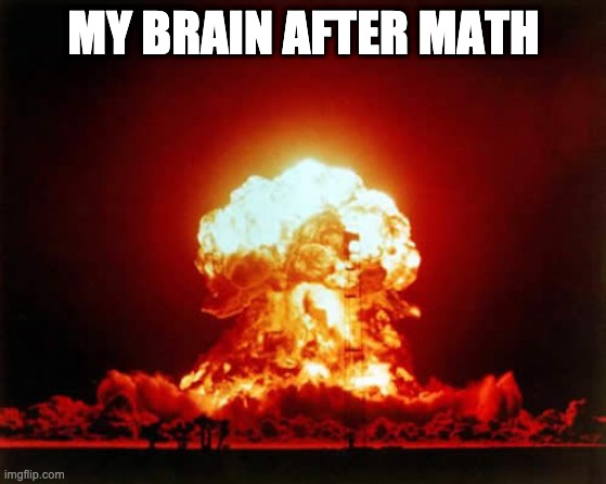 Nuclear Explosion Meme | MY BRAIN AFTER MATH | image tagged in memes,nuclear explosion | made w/ Imgflip meme maker