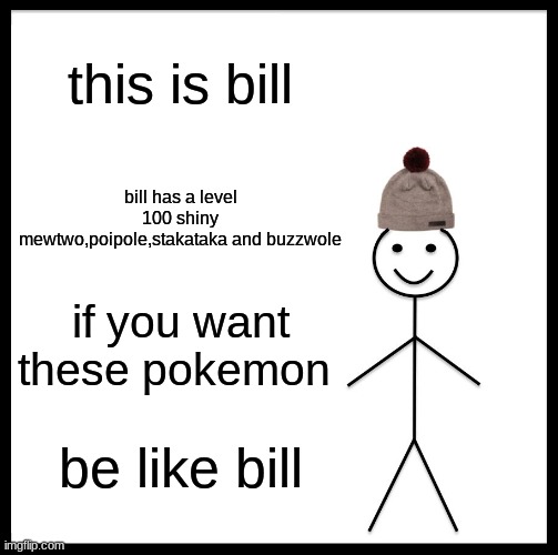 ik this makes no sense | this is bill; bill has a level 100 shiny mewtwo,poipole,stakataka and buzzwole; if you want these pokemon; be like bill | image tagged in memes,be like bill | made w/ Imgflip meme maker